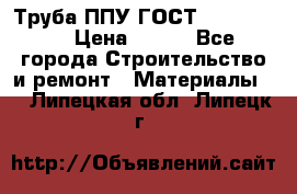 Труба ППУ ГОСТ 30732-2006 › Цена ­ 333 - Все города Строительство и ремонт » Материалы   . Липецкая обл.,Липецк г.